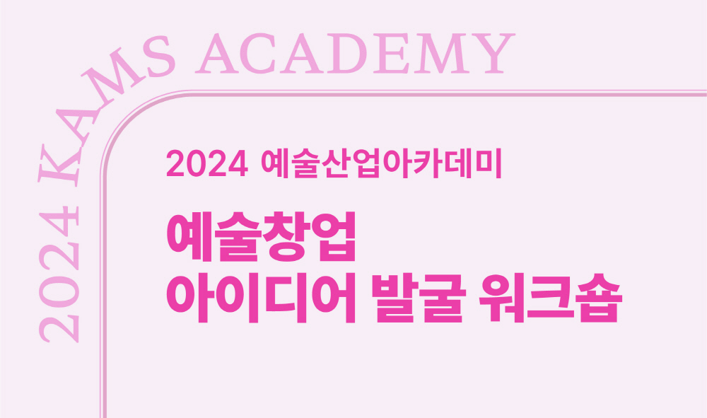 (재)예술경영지원센터 예술산업아카데미, 예술창업 아이디어 발굴 워크숍 과정 모집